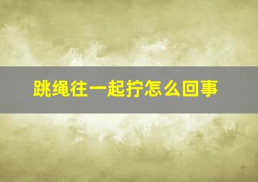 跳绳往一起拧怎么回事