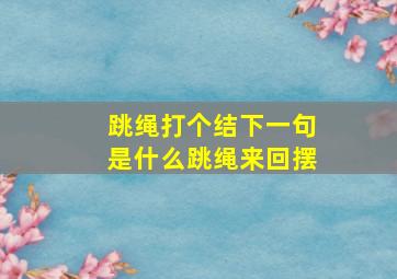 跳绳打个结下一句是什么跳绳来回摆