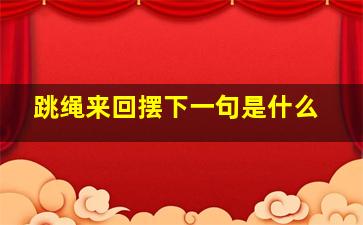 跳绳来回摆下一句是什么