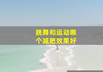 跳舞和运动哪个减肥效果好