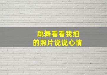 跳舞看看我拍的照片说说心情