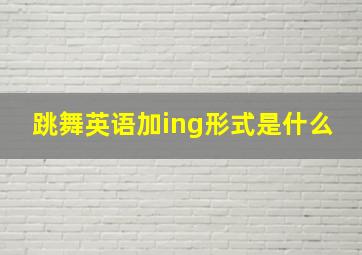 跳舞英语加ing形式是什么