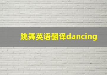 跳舞英语翻译dancing