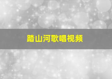 踏山河歌唱视频