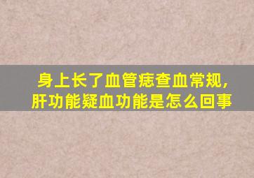 身上长了血管痣查血常规,肝功能疑血功能是怎么回事