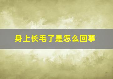 身上长毛了是怎么回事