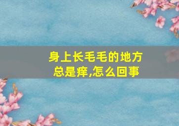 身上长毛毛的地方总是痒,怎么回事