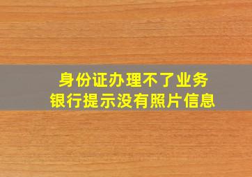 身份证办理不了业务银行提示没有照片信息