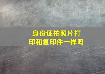 身份证拍照片打印和复印件一样吗