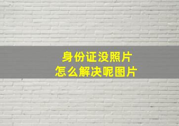 身份证没照片怎么解决呢图片