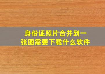 身份证照片合并到一张图需要下载什么软件