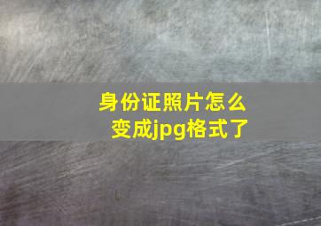 身份证照片怎么变成jpg格式了