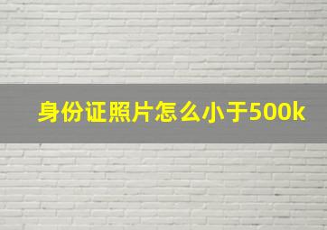 身份证照片怎么小于500k