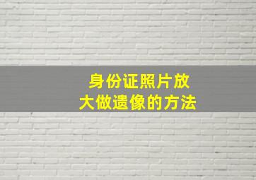 身份证照片放大做遗像的方法