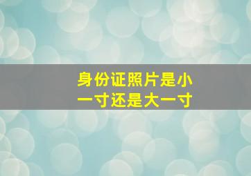 身份证照片是小一寸还是大一寸