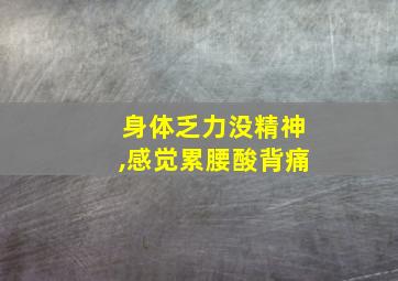 身体乏力没精神,感觉累腰酸背痛