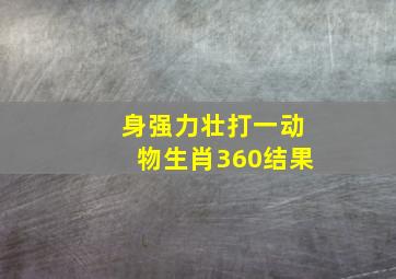 身强力壮打一动物生肖360结果