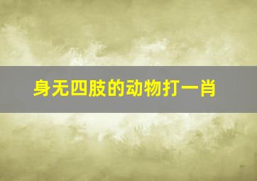 身无四肢的动物打一肖