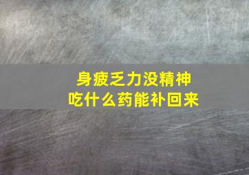 身疲乏力没精神吃什么药能补回来