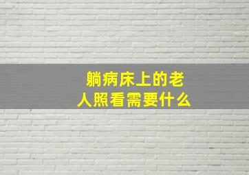 躺病床上的老人照看需要什么