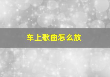 车上歌曲怎么放