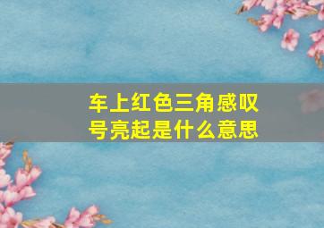 车上红色三角感叹号亮起是什么意思