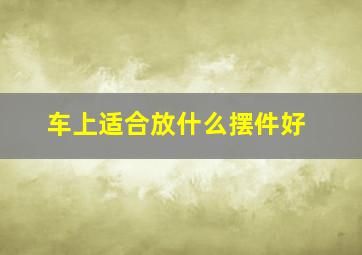 车上适合放什么摆件好