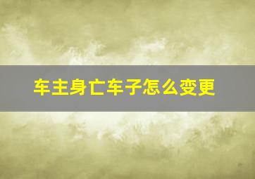 车主身亡车子怎么变更