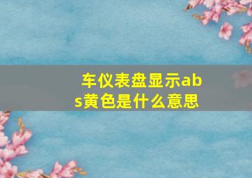 车仪表盘显示abs黄色是什么意思