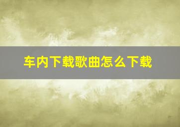 车内下载歌曲怎么下载