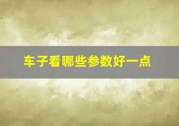 车子看哪些参数好一点