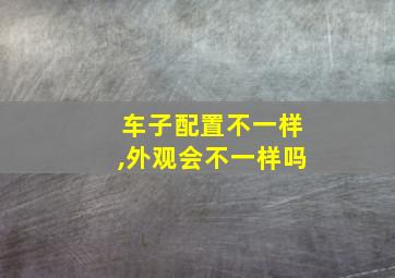 车子配置不一样,外观会不一样吗