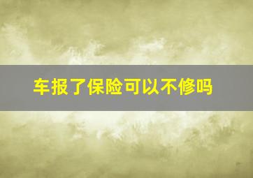 车报了保险可以不修吗