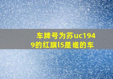 车牌号为苏uc1949的红旗l5是谁的车