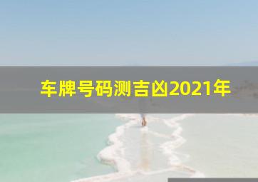 车牌号码测吉凶2021年