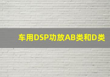 车用DSP功放AB类和D类