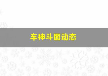 车神斗图动态