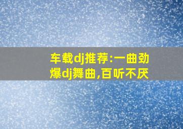 车载dj推荐:一曲劲爆dj舞曲,百听不厌