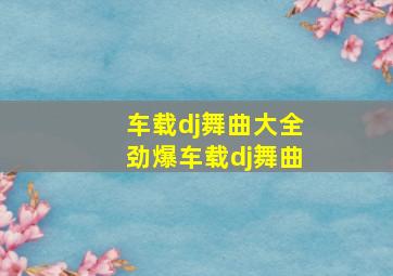 车载dj舞曲大全劲爆车载dj舞曲