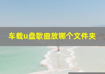 车载u盘歌曲放哪个文件夹