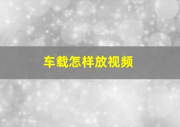 车载怎样放视频