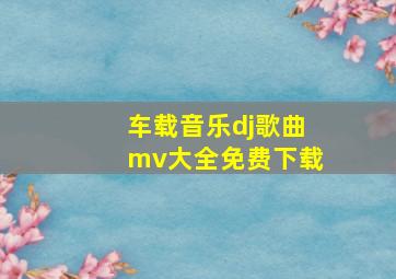 车载音乐dj歌曲mv大全免费下载