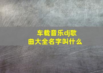 车载音乐dj歌曲大全名字叫什么