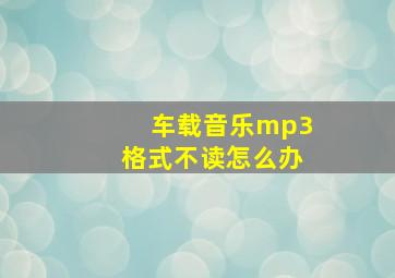 车载音乐mp3格式不读怎么办