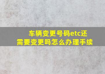 车辆变更号码etc还需要变更吗怎么办理手续