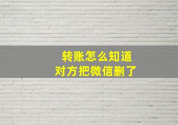 转账怎么知道对方把微信删了