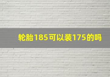 轮胎185可以装175的吗