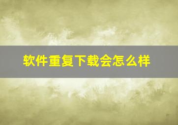 软件重复下载会怎么样