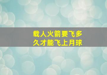 载人火箭要飞多久才能飞上月球