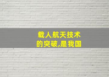 载人航天技术的突破,是我国